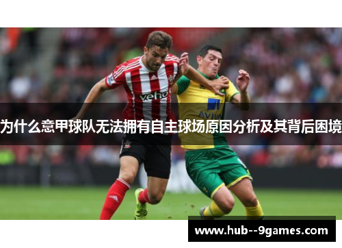 为什么意甲球队无法拥有自主球场原因分析及其背后困境 为什么意甲球队无法拥有自主球场原因分析及其背后困境