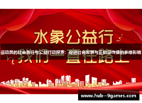 运动员的社会责任与公益行动探索:促进社会发展与正能量传播的多维影响 运动员的社会责任与公益行动探索:促进社会发展与正能量传播的多维影响