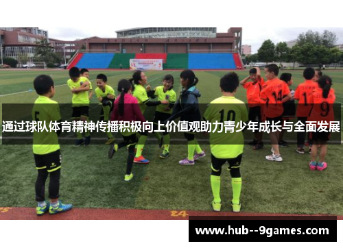 通过球队体育精神传播积极向上价值观助力青少年成长与全面发展 通过球队体育精神传播积极向上价值观助力青少年成长与全面发展