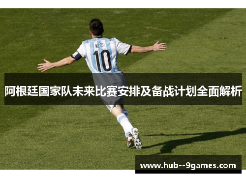 阿根廷国家队未来比赛安排及备战计划全面解析 阿根廷国家队未来比赛安排及备战计划全面解析