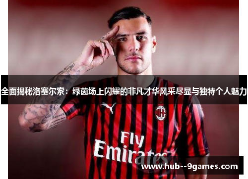 全面揭秘洛塞尔索:绿茵场上闪耀的非凡才华风采尽显与独特个人魅力 全面揭秘洛塞尔索:绿茵场上闪耀的非凡才华风采尽显与独特个人魅力