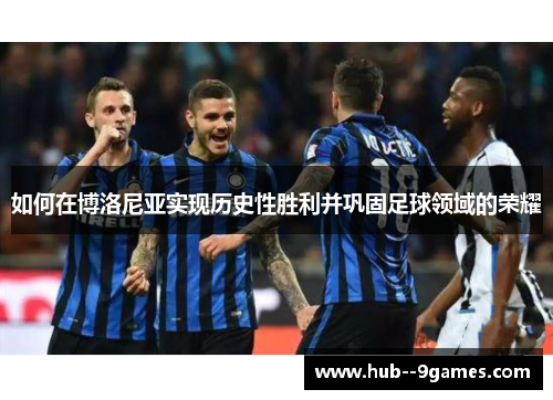 如何在博洛尼亚实现历史性胜利并巩固足球领域的荣耀