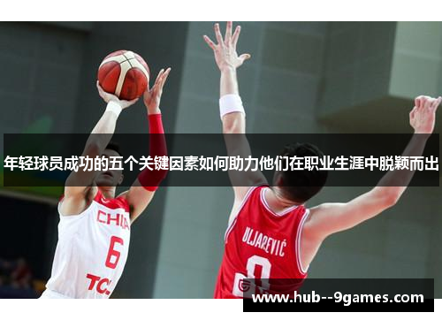 年轻球员成功的五个关键因素如何助力他们在职业生涯中脱颖而出 年轻球员成功的五个关键因素如何助力他们在职业生涯中脱颖而出