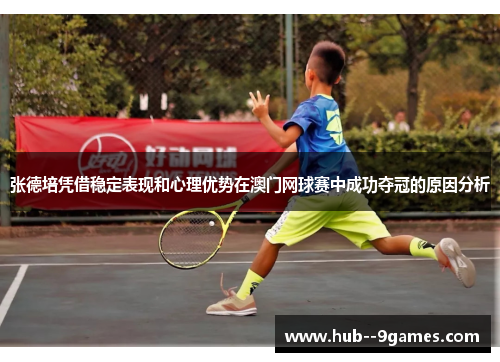 张德培凭借稳定表现和心理优势在澳门网球赛中成功夺冠的原因分析 张德培凭借稳定表现和心理优势在澳门网球赛中成功夺冠的原因分析