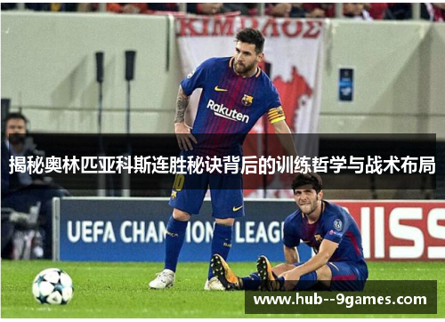 揭秘奥林匹亚科斯连胜秘诀背后的训练哲学与战术布局