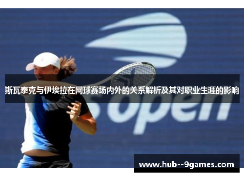 斯瓦泰克与伊埃拉在网球赛场内外的关系解析及其对职业生涯的影响