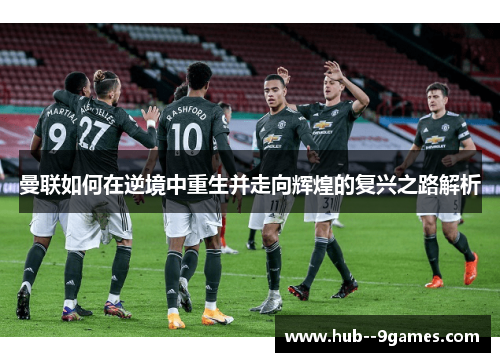 曼联如何在逆境中重生并走向辉煌的复兴之路解析 曼联如何在逆境中重生并走向辉煌的复兴之路解析