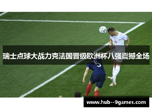 瑞士点球大战力克法国晋级欧洲杯八强震撼全场