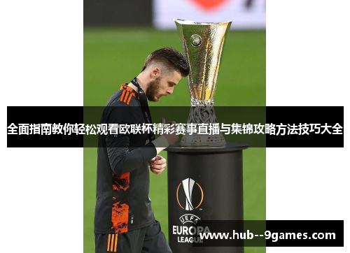 全面指南教你轻松观看欧联杯精彩赛事直播与集锦攻略方法技巧大全 全面指南教你轻松观看欧联杯精彩赛事直播与集锦攻略方法技巧大全