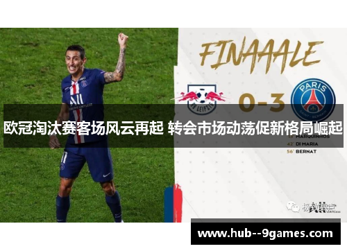 欧冠淘汰赛客场风云再起 转会市场动荡促新格局崛起 欧冠淘汰赛客场风云再起 转会市场动荡促新格局崛起