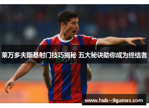 莱万多夫斯基射门技巧揭秘 五大秘诀助你成为终结者 莱万多夫斯基射门技巧揭秘 五大秘诀助你成为终结者