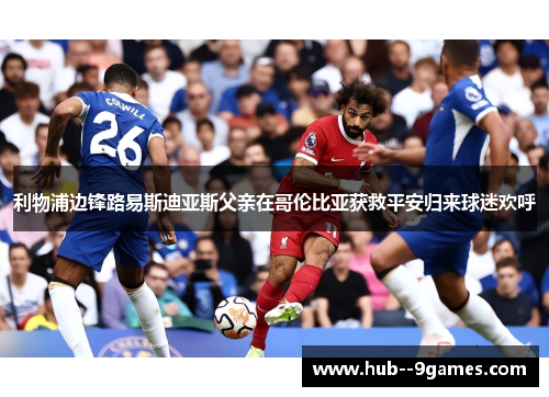 利物浦边锋路易斯迪亚斯父亲在哥伦比亚获救平安归来球迷欢呼 利物浦边锋路易斯迪亚斯父亲在哥伦比亚获救平安归来球迷欢呼