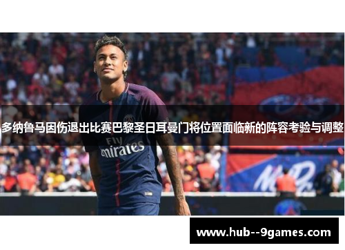 多纳鲁马因伤退出比赛巴黎圣日耳曼门将位置面临新的阵容考验与调整 多纳鲁马因伤退出比赛巴黎圣日耳曼门将位置面临新的阵容考验与调整