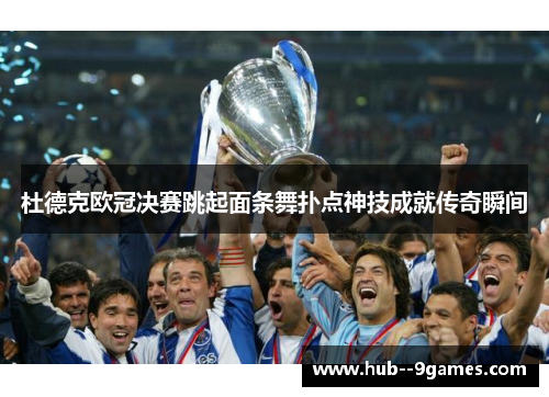 杜德克欧冠决赛跳起面条舞扑点神技成就传奇瞬间