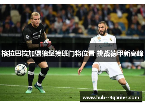 格拉巴拉加盟狼堡接班门将位置 挑战德甲新高峰