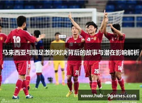 马来西亚与国足激烈对决背后的故事与潜在影响解析